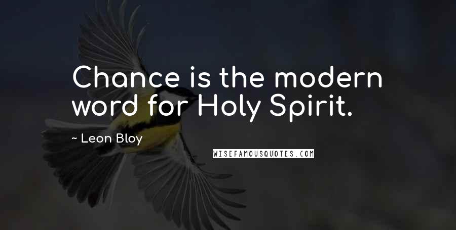Leon Bloy Quotes: Chance is the modern word for Holy Spirit.