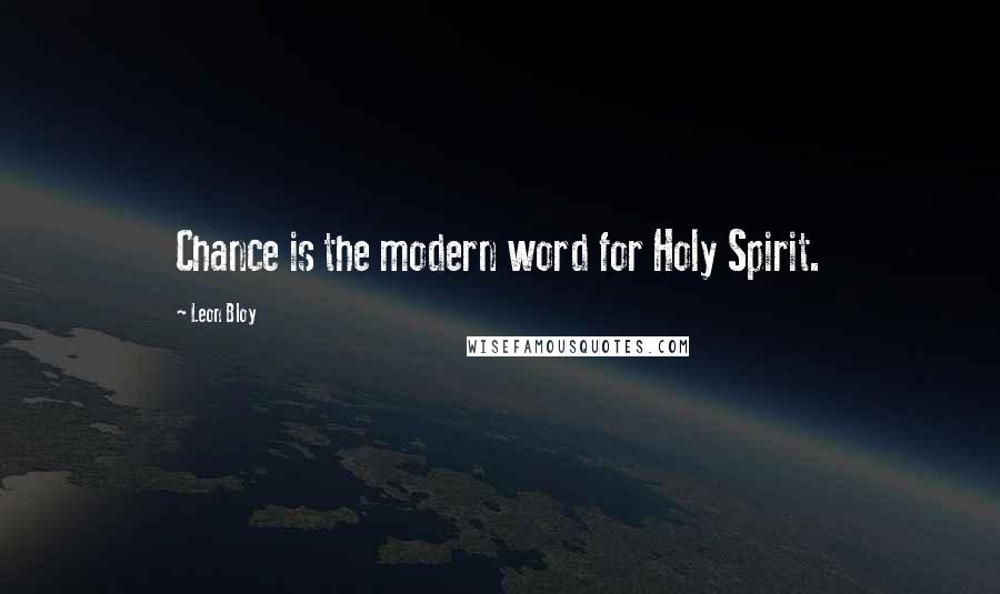 Leon Bloy Quotes: Chance is the modern word for Holy Spirit.