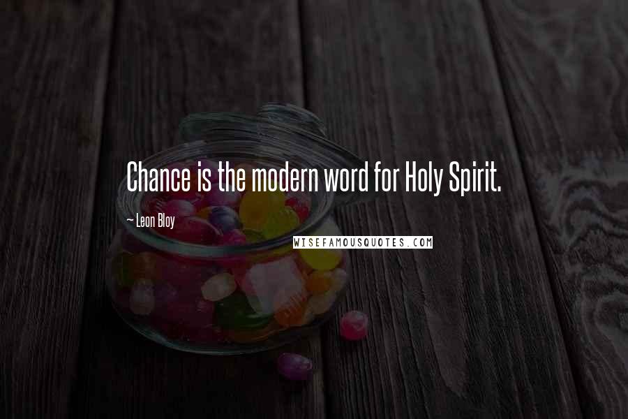 Leon Bloy Quotes: Chance is the modern word for Holy Spirit.