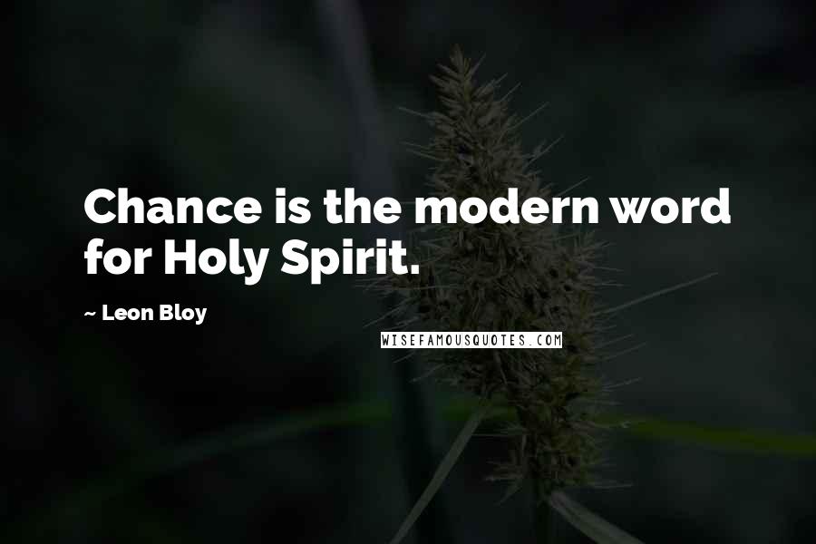 Leon Bloy Quotes: Chance is the modern word for Holy Spirit.
