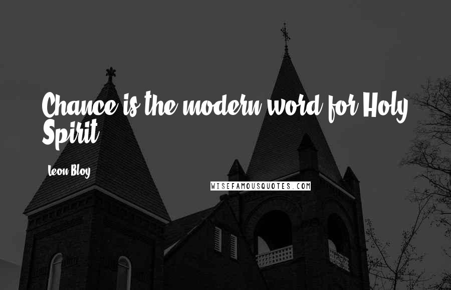Leon Bloy Quotes: Chance is the modern word for Holy Spirit.