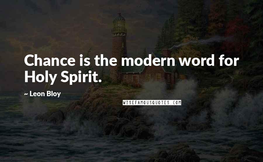 Leon Bloy Quotes: Chance is the modern word for Holy Spirit.