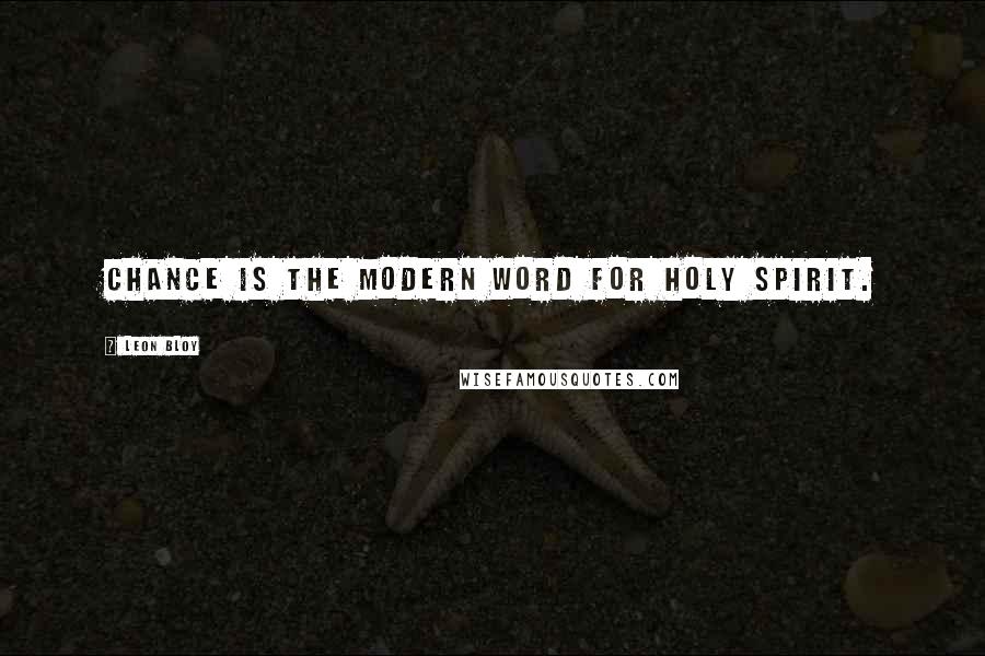 Leon Bloy Quotes: Chance is the modern word for Holy Spirit.