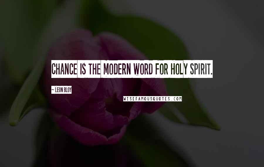 Leon Bloy Quotes: Chance is the modern word for Holy Spirit.