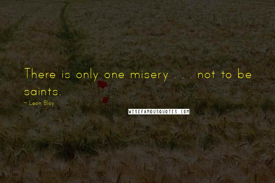 Leon Bloy Quotes: There is only one misery . . . not to be saints.