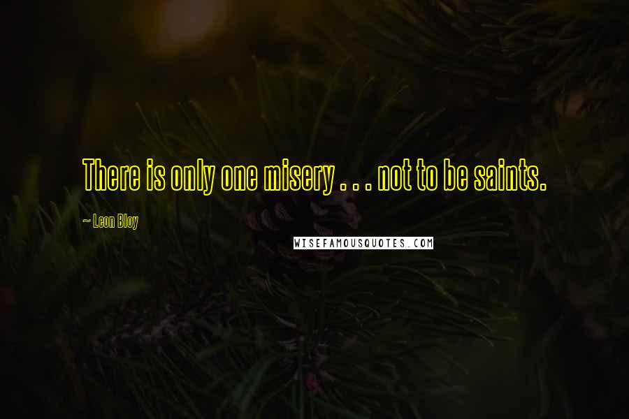 Leon Bloy Quotes: There is only one misery . . . not to be saints.