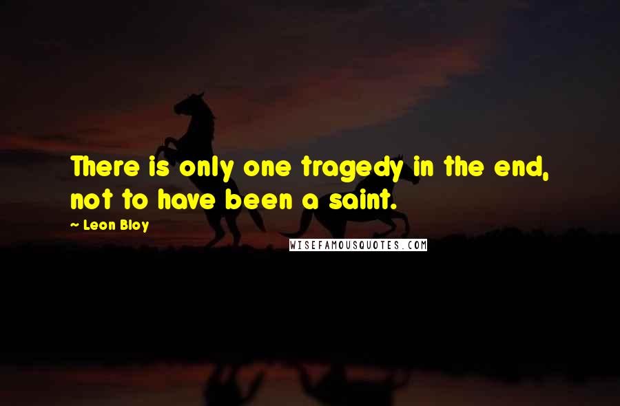 Leon Bloy Quotes: There is only one tragedy in the end, not to have been a saint.
