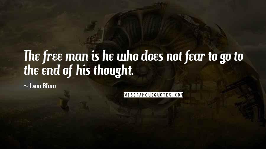 Leon Blum Quotes: The free man is he who does not fear to go to the end of his thought.