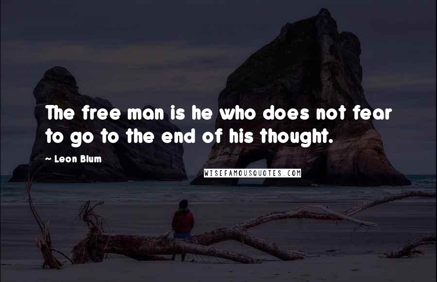 Leon Blum Quotes: The free man is he who does not fear to go to the end of his thought.