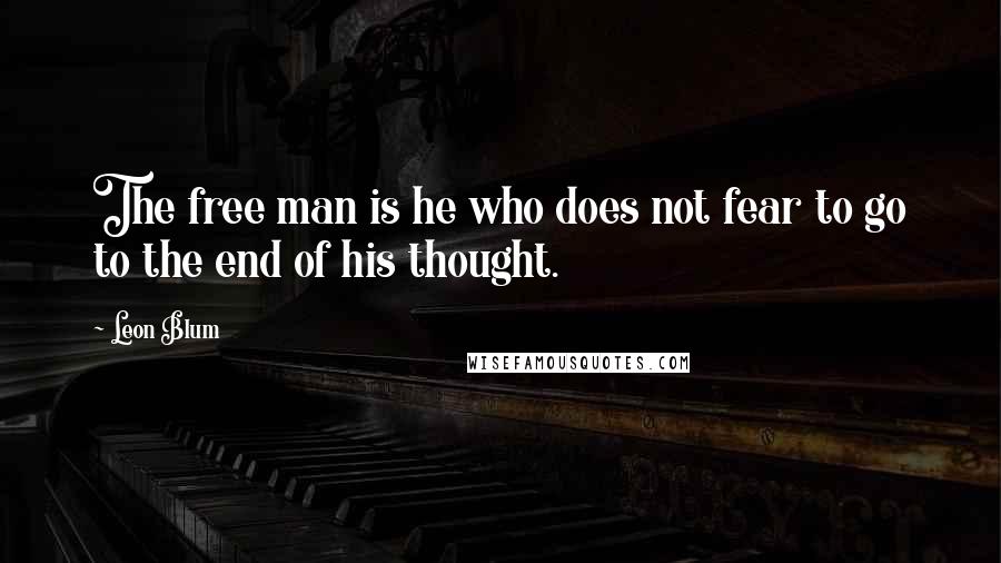 Leon Blum Quotes: The free man is he who does not fear to go to the end of his thought.