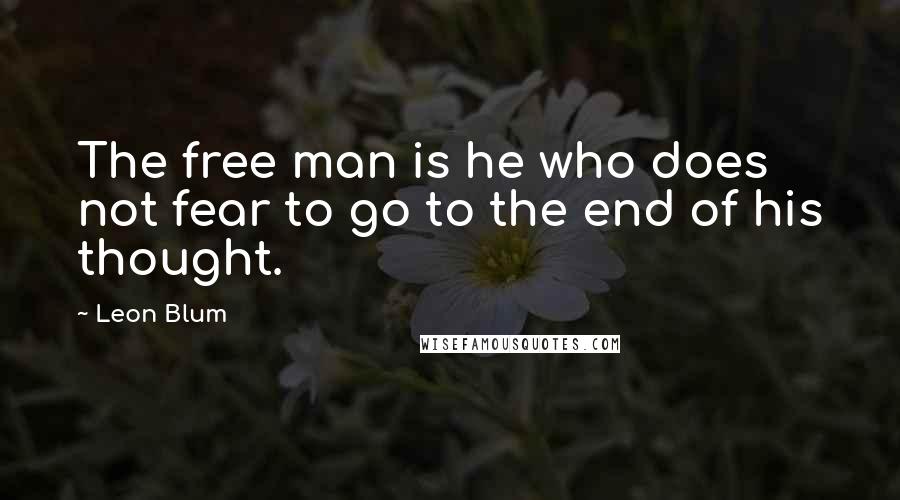 Leon Blum Quotes: The free man is he who does not fear to go to the end of his thought.