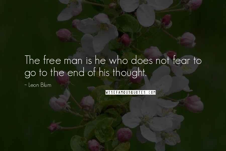 Leon Blum Quotes: The free man is he who does not fear to go to the end of his thought.