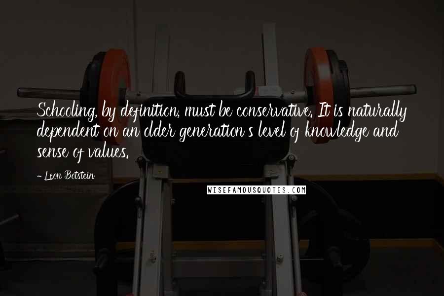 Leon Botstein Quotes: Schooling, by definition, must be conservative. It is naturally dependent on an older generation's level of knowledge and sense of values.