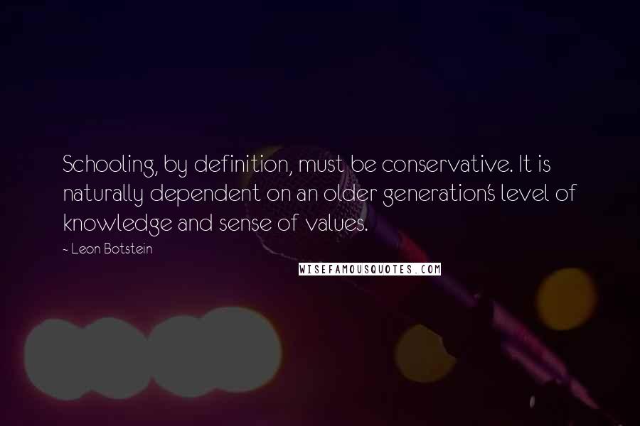 Leon Botstein Quotes: Schooling, by definition, must be conservative. It is naturally dependent on an older generation's level of knowledge and sense of values.