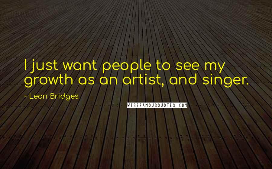 Leon Bridges Quotes: I just want people to see my growth as an artist, and singer.