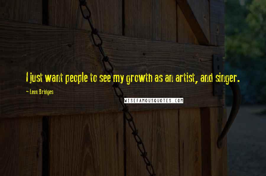 Leon Bridges Quotes: I just want people to see my growth as an artist, and singer.