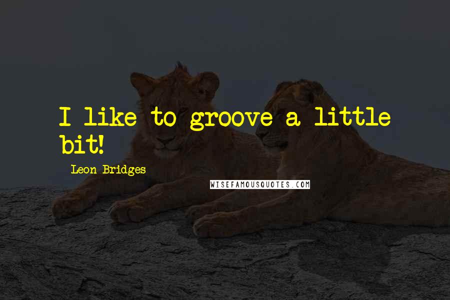 Leon Bridges Quotes: I like to groove a little bit!