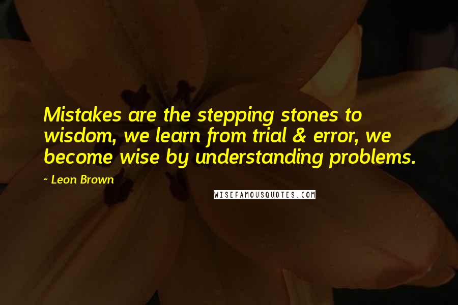 Leon Brown Quotes: Mistakes are the stepping stones to wisdom, we learn from trial & error, we become wise by understanding problems.