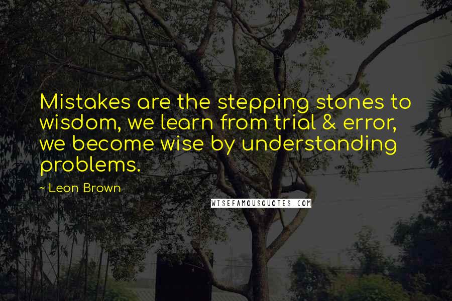 Leon Brown Quotes: Mistakes are the stepping stones to wisdom, we learn from trial & error, we become wise by understanding problems.