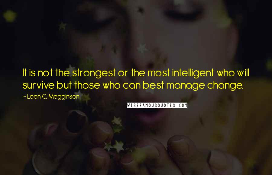 Leon C. Megginson Quotes: It is not the strongest or the most intelligent who will survive but those who can best manage change.