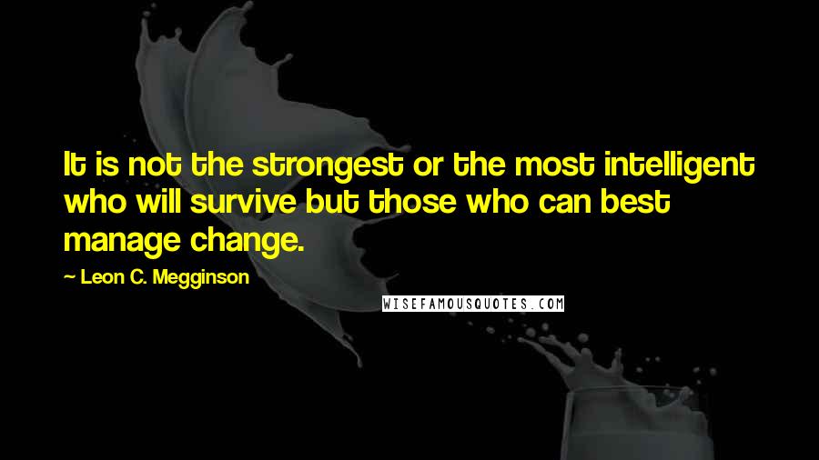 Leon C. Megginson Quotes: It is not the strongest or the most intelligent who will survive but those who can best manage change.