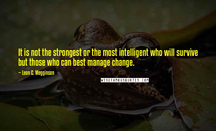 Leon C. Megginson Quotes: It is not the strongest or the most intelligent who will survive but those who can best manage change.