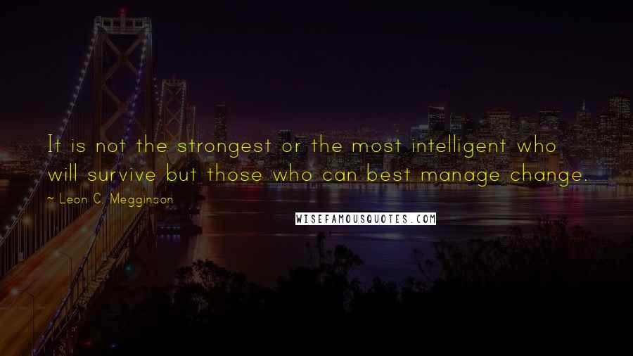 Leon C. Megginson Quotes: It is not the strongest or the most intelligent who will survive but those who can best manage change.