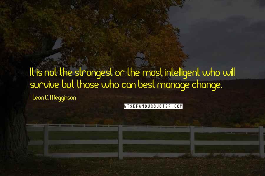 Leon C. Megginson Quotes: It is not the strongest or the most intelligent who will survive but those who can best manage change.