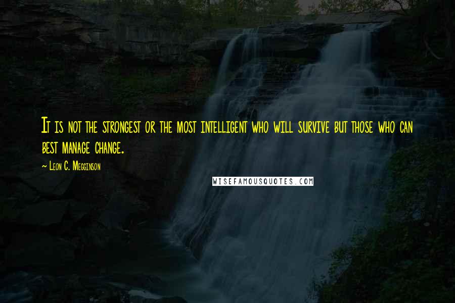 Leon C. Megginson Quotes: It is not the strongest or the most intelligent who will survive but those who can best manage change.
