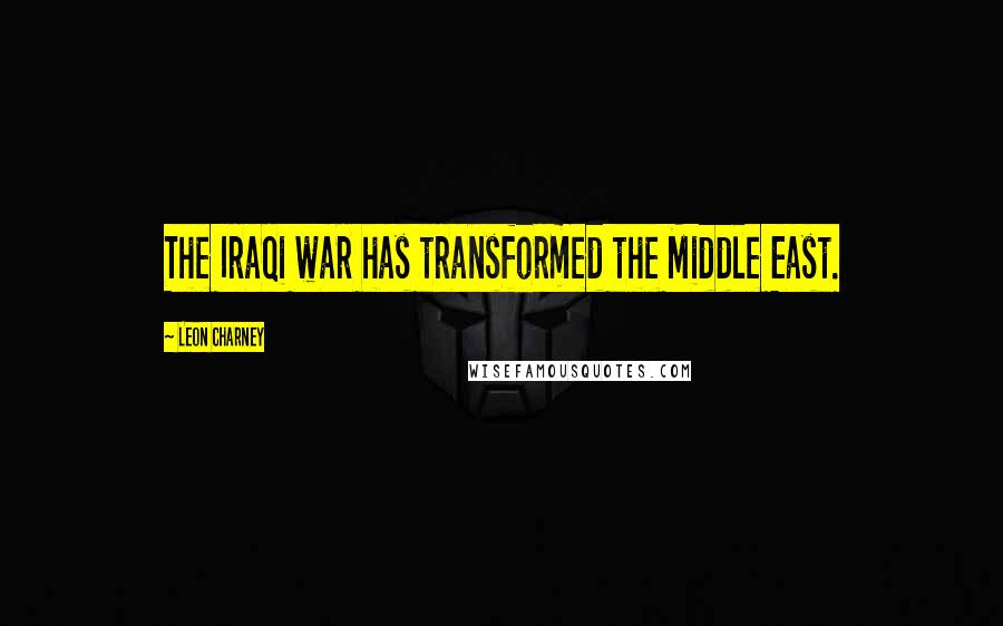 Leon Charney Quotes: The Iraqi war has transformed the Middle East.