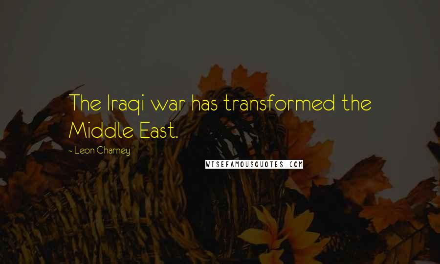 Leon Charney Quotes: The Iraqi war has transformed the Middle East.