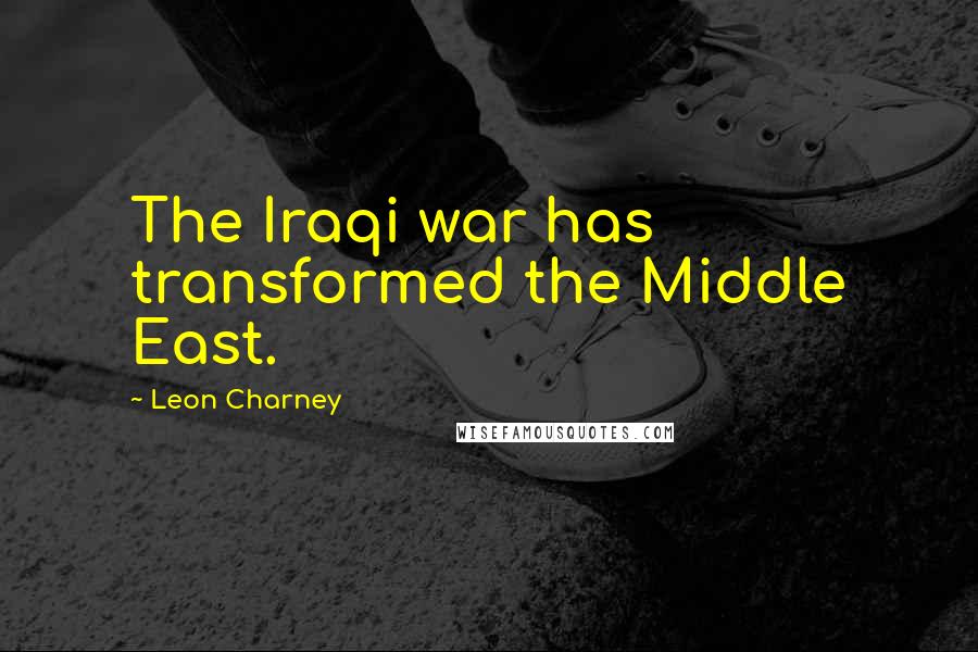Leon Charney Quotes: The Iraqi war has transformed the Middle East.