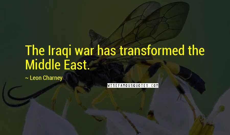 Leon Charney Quotes: The Iraqi war has transformed the Middle East.