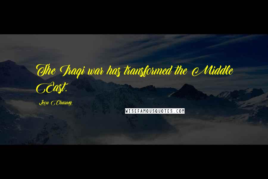 Leon Charney Quotes: The Iraqi war has transformed the Middle East.