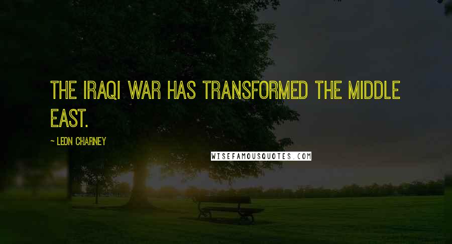 Leon Charney Quotes: The Iraqi war has transformed the Middle East.