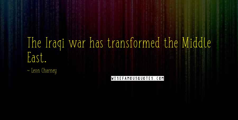 Leon Charney Quotes: The Iraqi war has transformed the Middle East.
