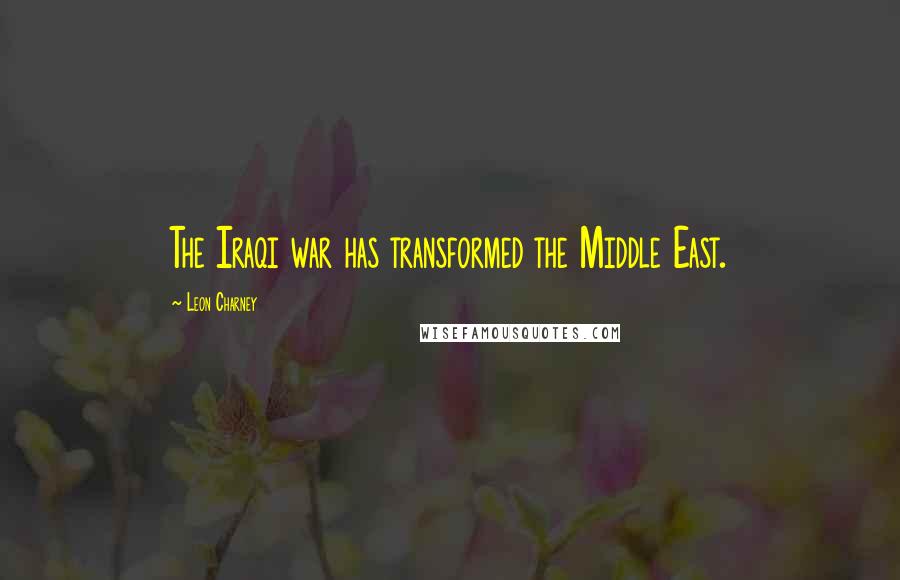 Leon Charney Quotes: The Iraqi war has transformed the Middle East.