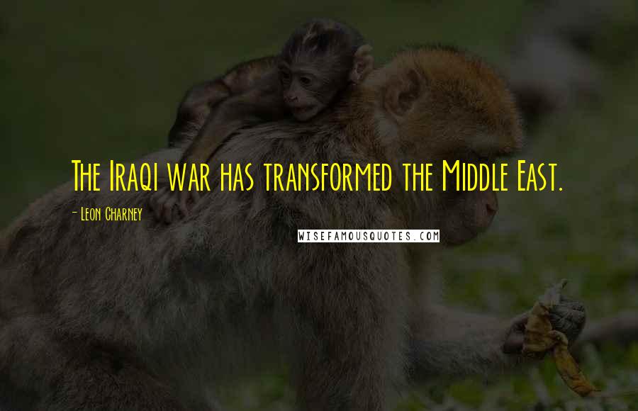 Leon Charney Quotes: The Iraqi war has transformed the Middle East.