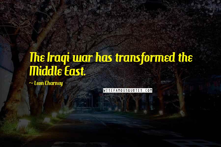 Leon Charney Quotes: The Iraqi war has transformed the Middle East.