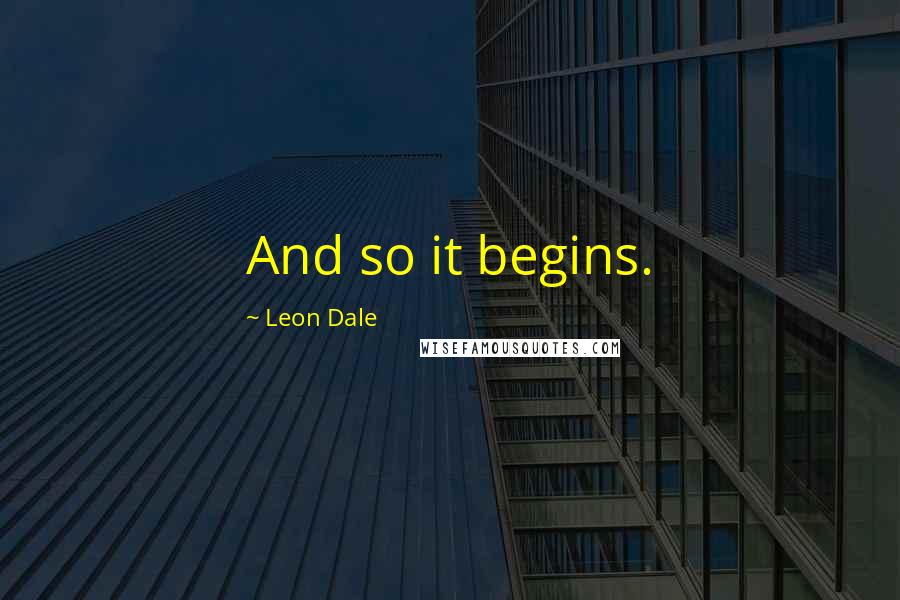 Leon Dale Quotes: And so it begins.