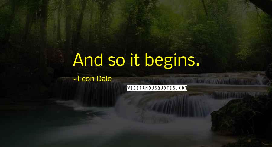 Leon Dale Quotes: And so it begins.