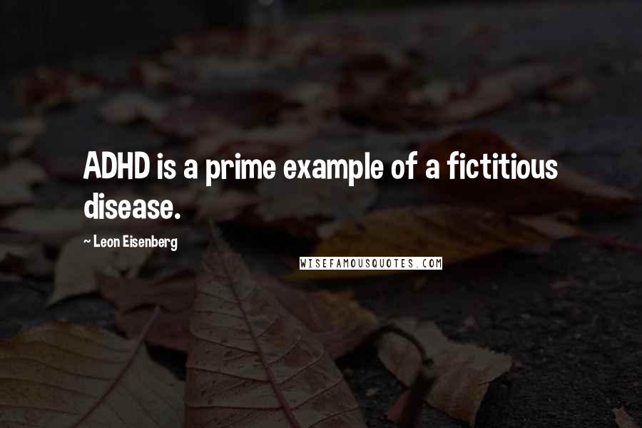 Leon Eisenberg Quotes: ADHD is a prime example of a fictitious disease.