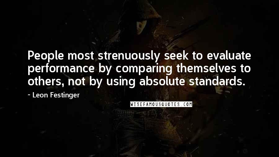 Leon Festinger Quotes: People most strenuously seek to evaluate performance by comparing themselves to others, not by using absolute standards.