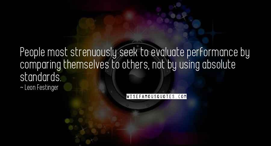 Leon Festinger Quotes: People most strenuously seek to evaluate performance by comparing themselves to others, not by using absolute standards.