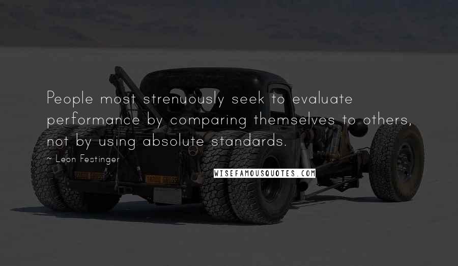 Leon Festinger Quotes: People most strenuously seek to evaluate performance by comparing themselves to others, not by using absolute standards.