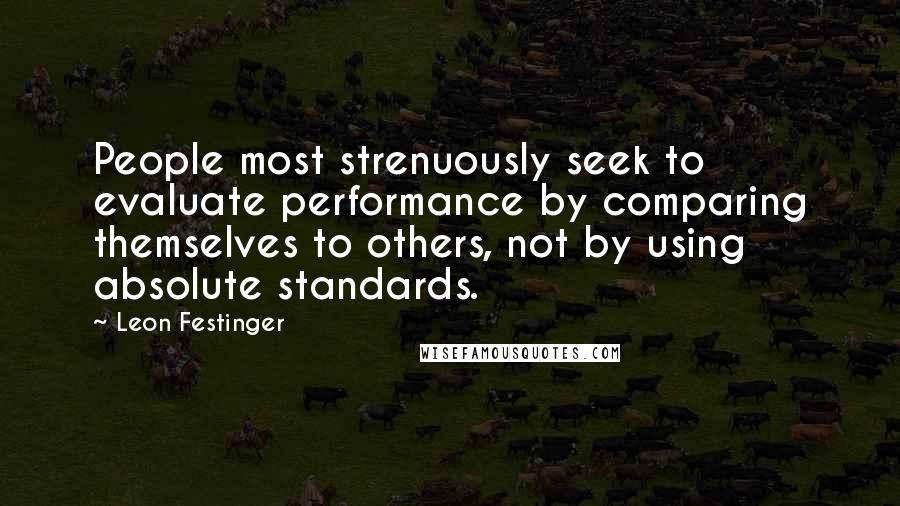 Leon Festinger Quotes: People most strenuously seek to evaluate performance by comparing themselves to others, not by using absolute standards.