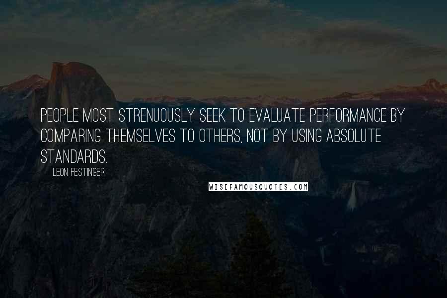 Leon Festinger Quotes: People most strenuously seek to evaluate performance by comparing themselves to others, not by using absolute standards.