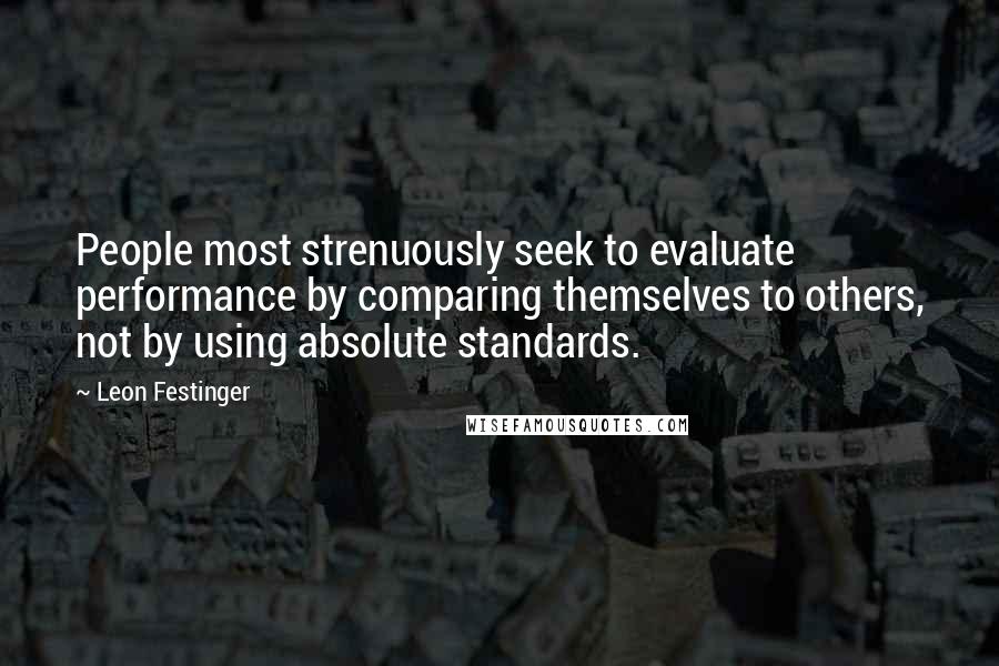 Leon Festinger Quotes: People most strenuously seek to evaluate performance by comparing themselves to others, not by using absolute standards.