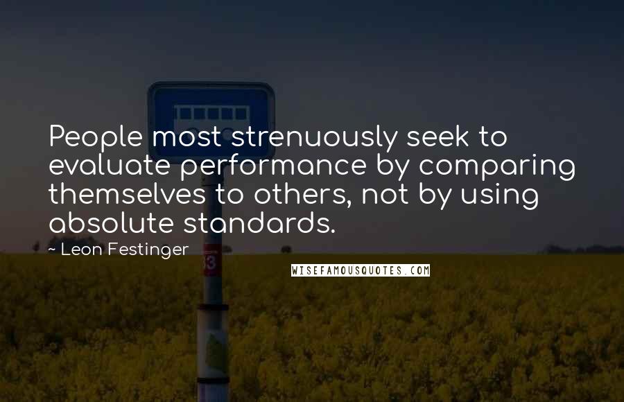 Leon Festinger Quotes: People most strenuously seek to evaluate performance by comparing themselves to others, not by using absolute standards.