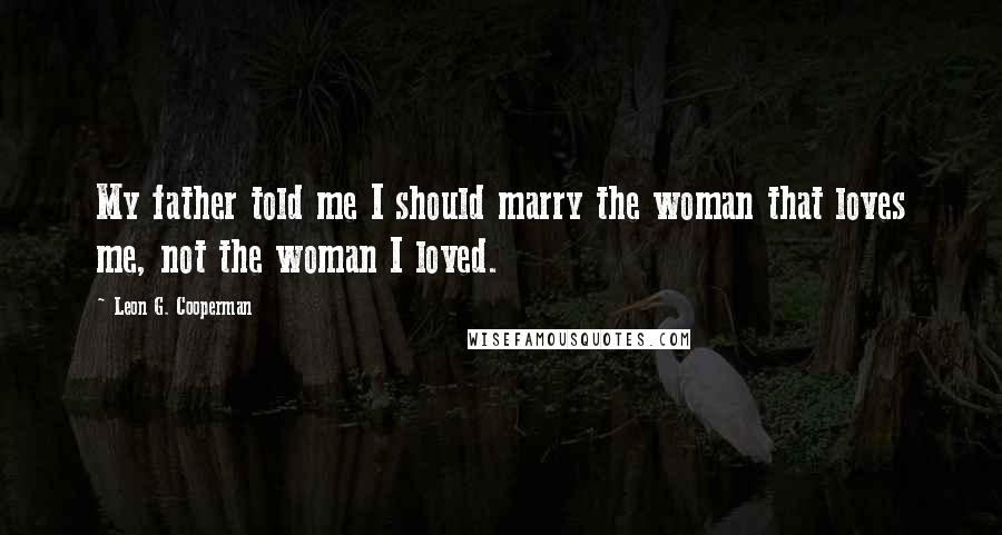 Leon G. Cooperman Quotes: My father told me I should marry the woman that loves me, not the woman I loved.